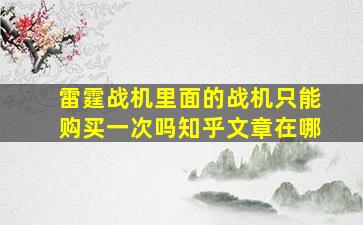 雷霆战机里面的战机只能购买一次吗知乎文章在哪