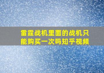 雷霆战机里面的战机只能购买一次吗知乎视频