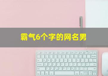 霸气6个字的网名男