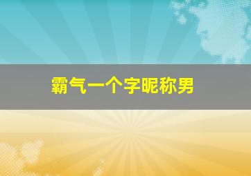 霸气一个字昵称男