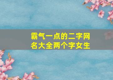 霸气一点的二字网名大全两个字女生