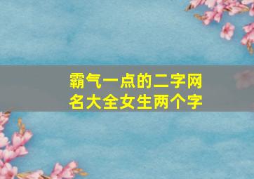 霸气一点的二字网名大全女生两个字