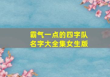 霸气一点的四字队名字大全集女生版