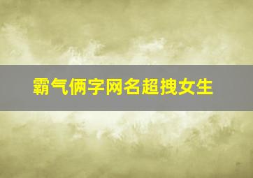 霸气俩字网名超拽女生