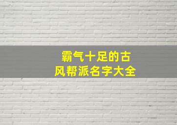 霸气十足的古风帮派名字大全