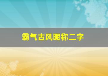 霸气古风昵称二字