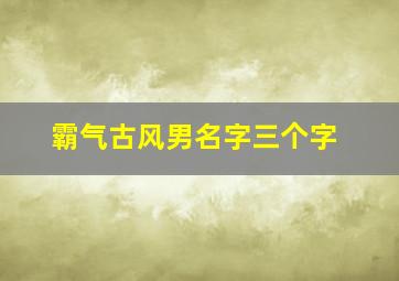 霸气古风男名字三个字