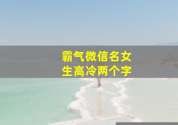 霸气微信名女生高冷两个字