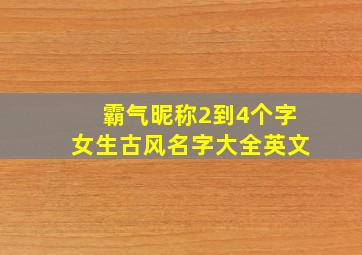 霸气昵称2到4个字女生古风名字大全英文