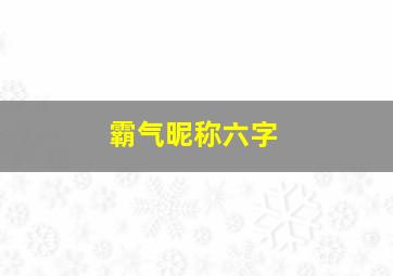 霸气昵称六字