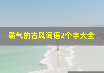 霸气的古风词语2个字大全