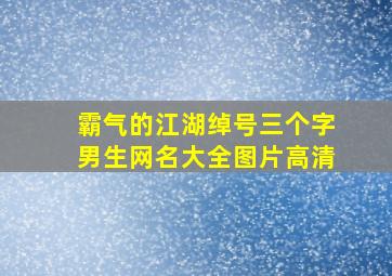 霸气的江湖绰号三个字男生网名大全图片高清