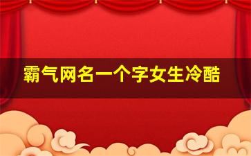 霸气网名一个字女生冷酷