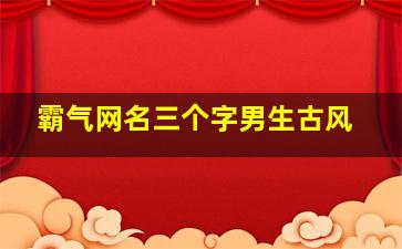 霸气网名三个字男生古风