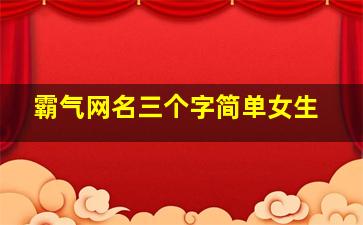 霸气网名三个字简单女生