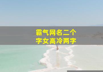 霸气网名二个字女高冷两字