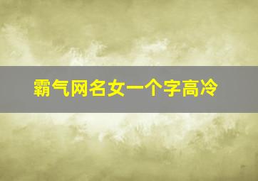 霸气网名女一个字高冷