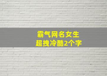 霸气网名女生超拽冷酷2个字