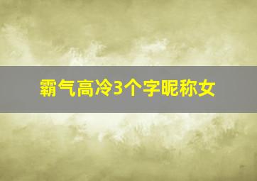 霸气高冷3个字昵称女