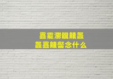 靐龗灪龖齉龘龘靐齉齾念什么