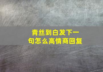 青丝到白发下一句怎么高情商回复