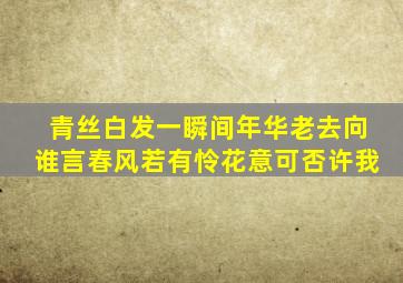 青丝白发一瞬间年华老去向谁言春风若有怜花意可否许我