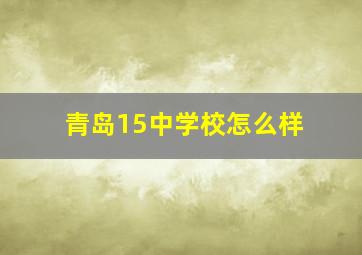 青岛15中学校怎么样