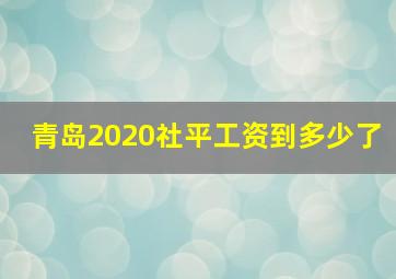 青岛2020社平工资到多少了