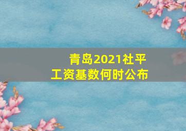 青岛2021社平工资基数何时公布