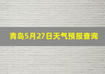 青岛5月27日天气预报查询