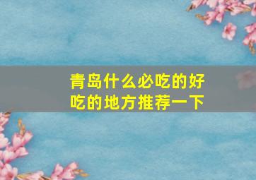 青岛什么必吃的好吃的地方推荐一下