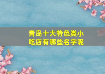 青岛十大特色类小吃店有哪些名字呢