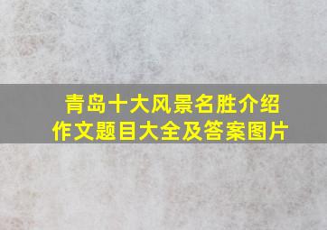 青岛十大风景名胜介绍作文题目大全及答案图片