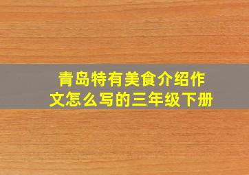 青岛特有美食介绍作文怎么写的三年级下册