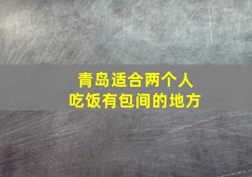 青岛适合两个人吃饭有包间的地方