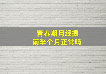 青春期月经提前半个月正常吗