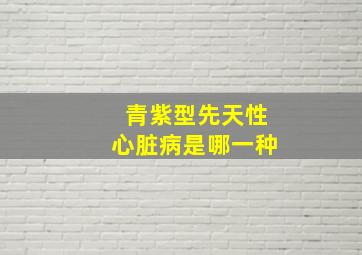 青紫型先天性心脏病是哪一种