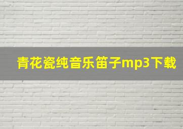 青花瓷纯音乐笛子mp3下载