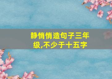 静悄悄造句子三年级,不少于十五字