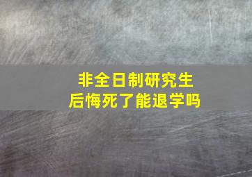 非全日制研究生后悔死了能退学吗