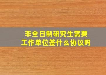 非全日制研究生需要工作单位签什么协议吗