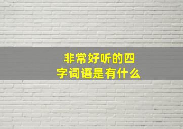 非常好听的四字词语是有什么