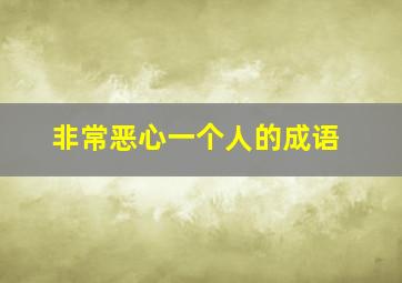 非常恶心一个人的成语