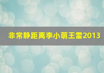 非常静距离李小萌王雷2013