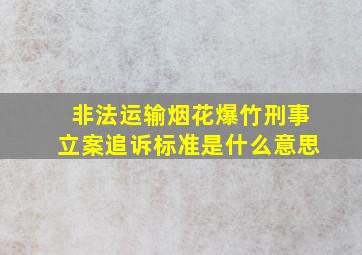 非法运输烟花爆竹刑事立案追诉标准是什么意思