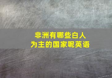 非洲有哪些白人为主的国家呢英语