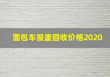 面包车报废回收价格2020