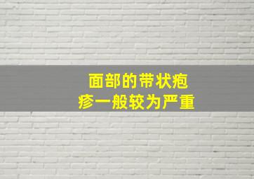 面部的带状疱疹一般较为严重