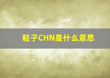 鞋子CHN是什么意思