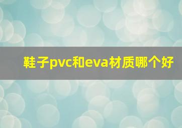 鞋子pvc和eva材质哪个好